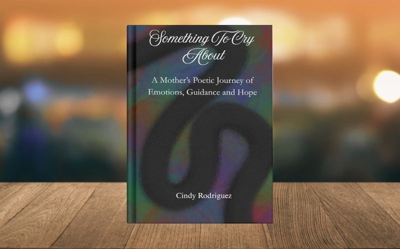 book-something-to-cry-about-a-mothers-poetic-journey-of-emotions-guidance-and-hope-cindy-rodriguez Book"Something To Cry About: A Mother's Poetic Journey Of Emotions, Guidance, and Hope by Cindy Rodriguez